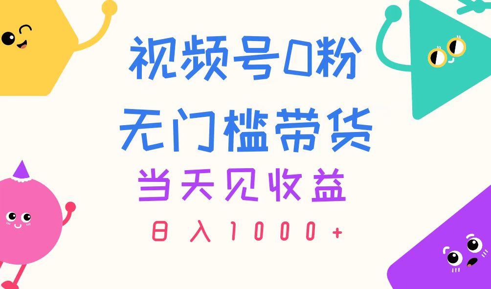 视频号0粉无门槛带货，当天见收益，日入1000+-鼎誉项目网