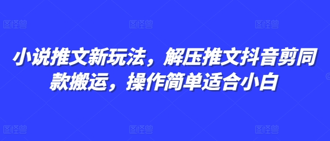 小说推文新玩法，解压推文抖音剪同款搬运，操作简单适合小白-鼎誉项目网