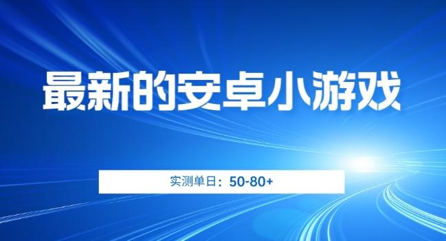 最新的安卓小游戏，实测日入50-80+【揭秘】-鼎誉项目网