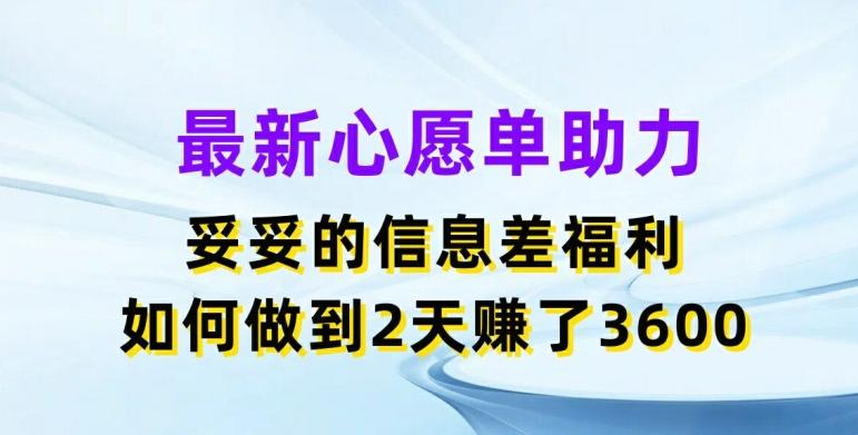 最新心愿单助力，妥妥的信息差福利，两天赚了3.6K【揭秘】-鼎誉项目网