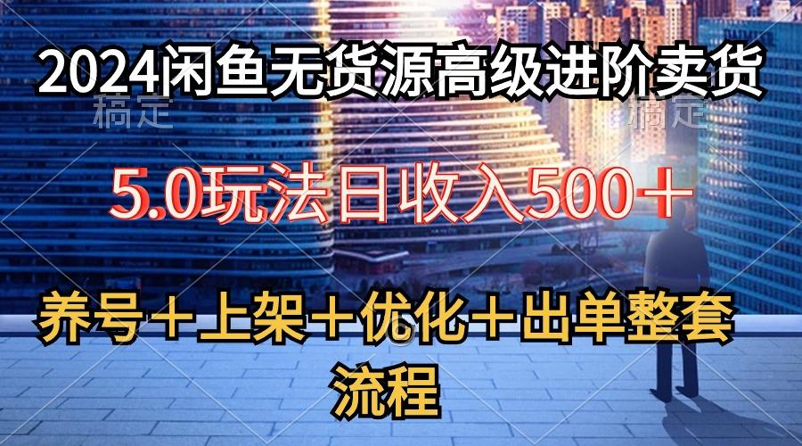 2024闲鱼无货源高级进阶卖货5.0，养号＋选品＋上架＋优化＋出单整套流程-鼎誉项目网