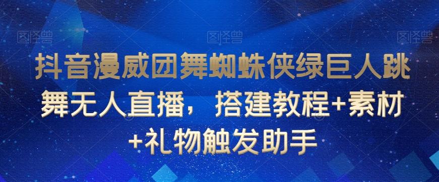 抖音漫威团舞蜘蛛侠绿巨人跳舞无人直播，搭建教程+素材+礼物触发助手-鼎誉项目网
