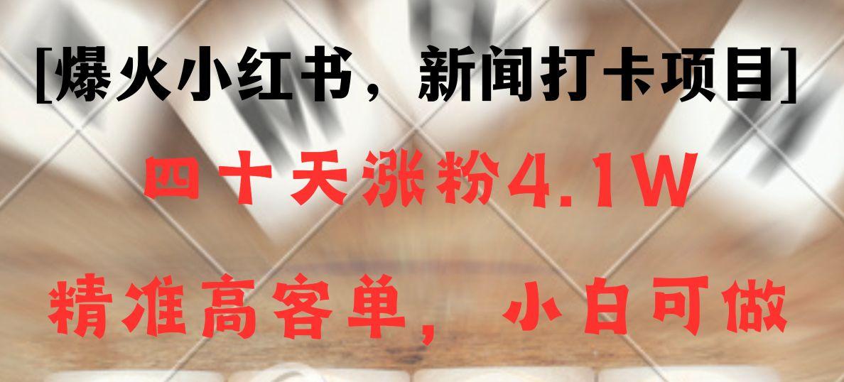 新闻打卡项目，小红书40天涨粉4.1w，高客单精准粉，变现能力超强-鼎誉项目网