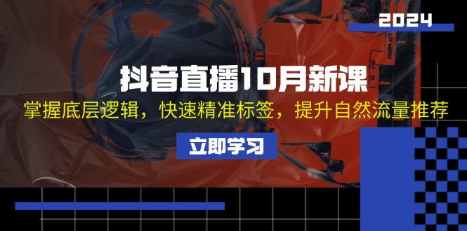 抖音直播10月新课：掌握底层逻辑，快速精准标签，提升自然流量推荐-鼎誉项目网