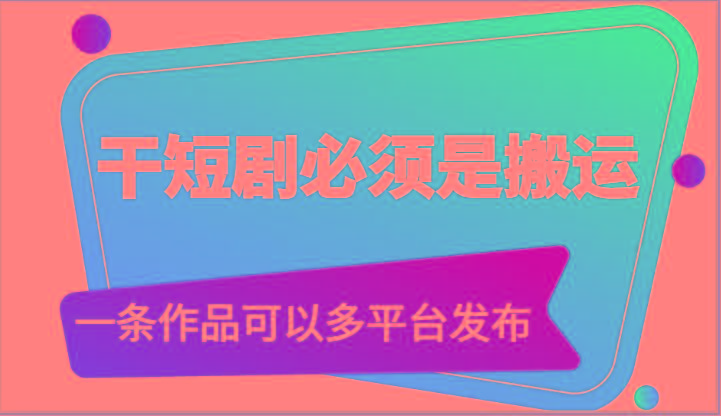 干短剧必须是搬运，一条作品可以多平台发布(附送软件)-鼎誉项目网
