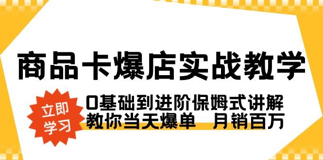 商品卡·爆店实战教学，0基础到进阶保姆式讲解，教你当天爆单  月销百万-鼎誉项目网