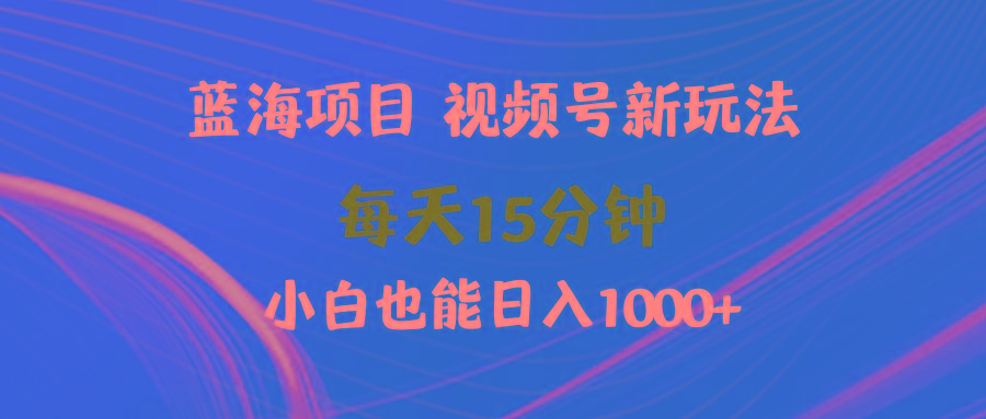 (9813期)蓝海项目视频号新玩法 每天15分钟 小白也能日入1000+-鼎誉项目网