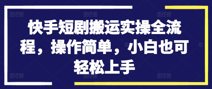 快手短剧搬运实操全流程，操作简单，小白也可轻松上手-鼎誉项目网