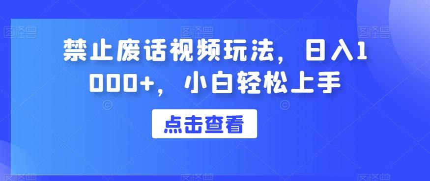 禁止废话视频玩法，日入1000+，小白轻松上手-鼎誉项目网