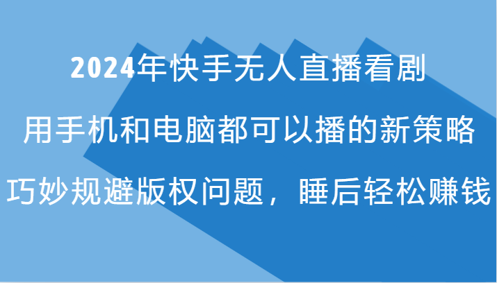 2024年快手无人直播看剧，手机电脑都可播的新策略，巧妙规避版权问题，睡后轻松赚钱-鼎誉项目网