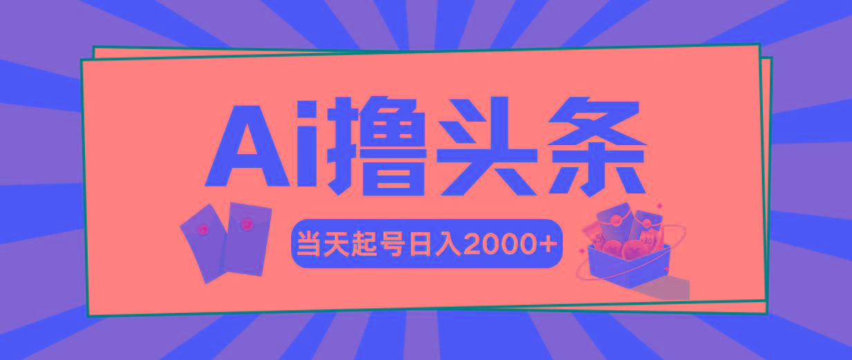 Ai撸头条，当天起号，第二天见收益，日入2000+-鼎誉项目网