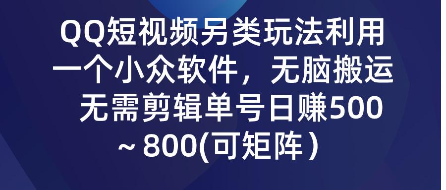 (9492期)QQ短视频另类玩法，利用一个小众软件，无脑搬运，无需剪辑单号日赚500～…-鼎誉项目网