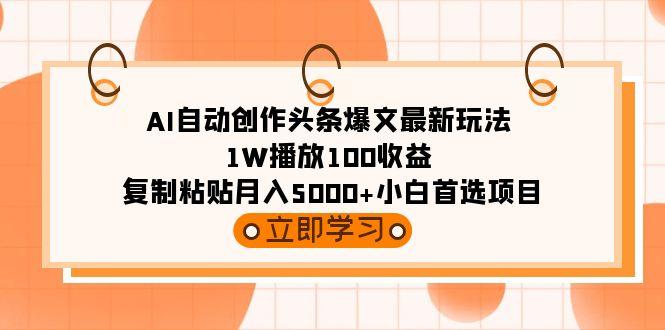 (9260期)AI自动创作头条爆文最新玩法 1W播放100收益 复制粘贴月入5000+小白首选项目-鼎誉项目网