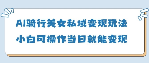 AI骑行美女私域变现玩法小白可操作当日变现5张-鼎誉项目网