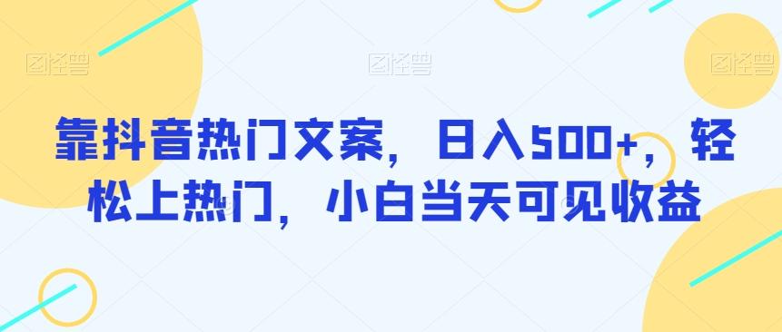 靠抖音热门文案，日入500+，轻松上热门，小白当天可见收益-鼎誉项目网