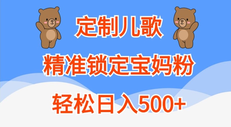 定制儿歌，精准锁定宝妈粉，轻松日入500+【揭秘】-鼎誉项目网