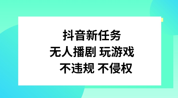 抖音新任务，无人播剧玩游戏，不违规不侵权【揭秘】-鼎誉项目网