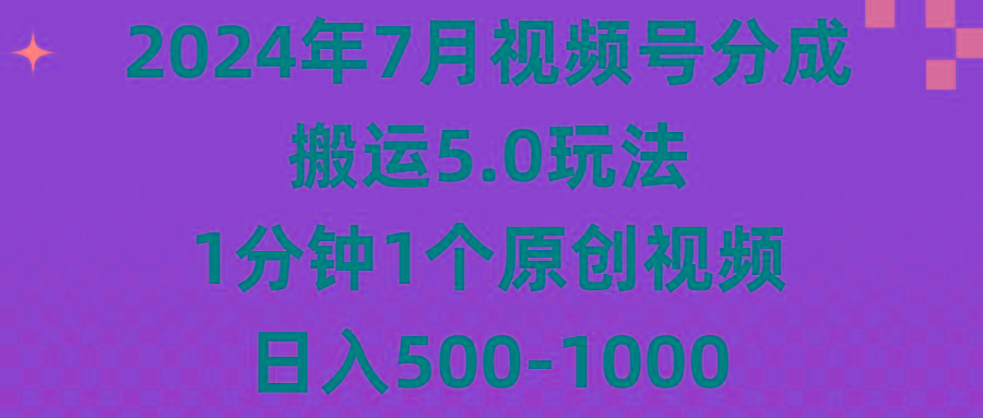2024年7月视频号分成搬运5.0玩法，1分钟1个原创视频，日入500-1000-鼎誉项目网