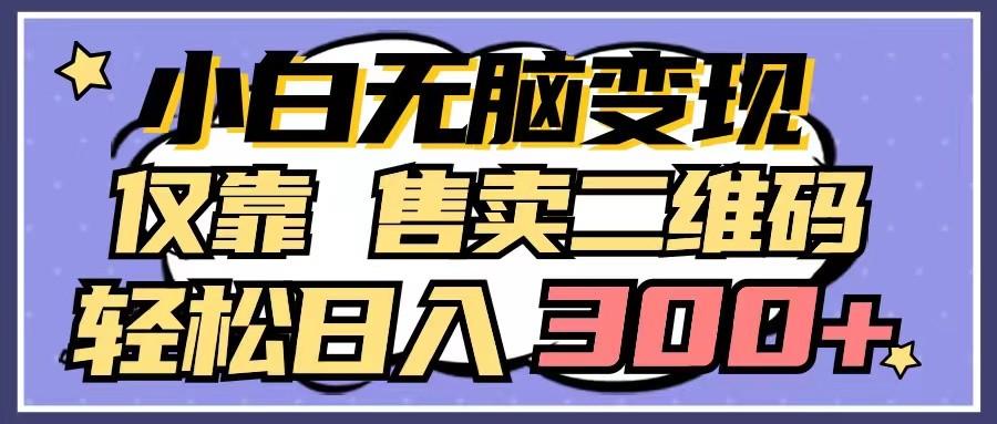 小白无脑变现,仅靠售卖二维码,轻松日入300+-鼎誉项目网