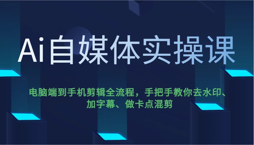 Ai自媒体实操课,电脑端到手机剪辑全流程,手把手教你去水印、加字幕、做卡点混剪-鼎誉项目网