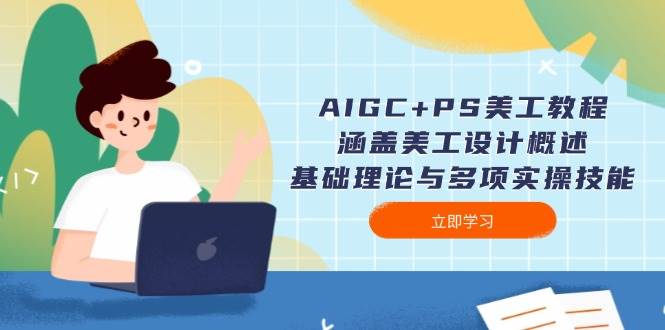 AIGC+PS美工教程:涵盖美工设计概述、基础理论与多项实操技能-鼎誉项目网