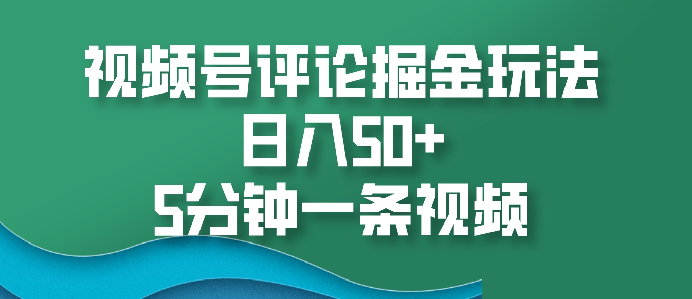 视频号评论掘金玩法，日入50+，5分钟一条视频-鼎誉项目网