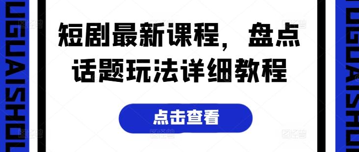 短剧最新课程，盘点话题玩法详细教程-鼎誉项目网