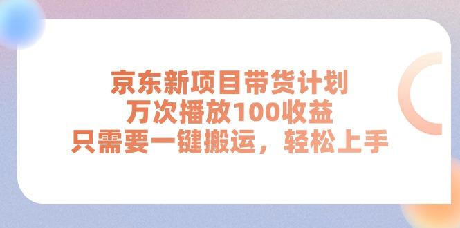 京东新项目带货计划，万次播放100收益，只需要一键搬运，轻松上手-鼎誉项目网