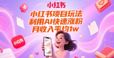小红书项目玩法，利用AI快速涨粉，月收入平均1w+-鼎誉项目网