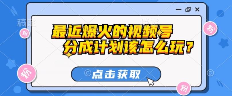 最近爆火的视频号创作分成计划到底该怎么玩？（附最新教程）-鼎誉项目网