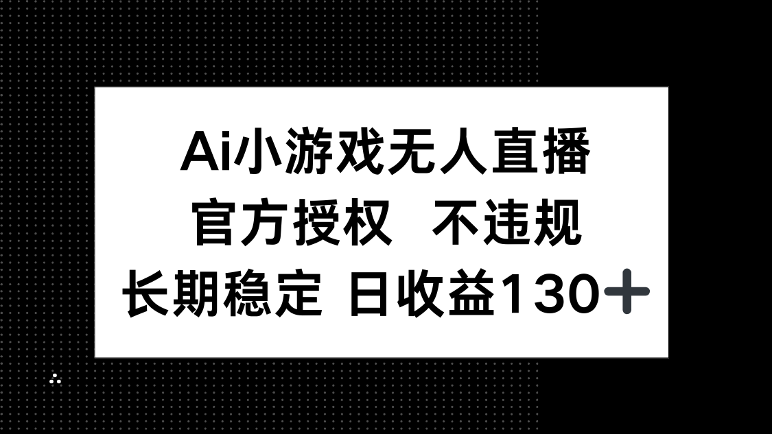 AI小游戏无人直播，官方授权 不违规，单日平均收益130+-鼎誉项目网