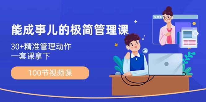 能成事儿极简管理课：100节视频课，30+精准管理动作，一套课拿下-鼎誉项目网