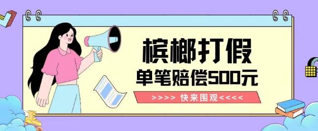 【独家揭秘】槟榔打假赔偿玩法操作简单有手就行单笔订单可赔偿500元【纯绿色】-鼎誉项目网