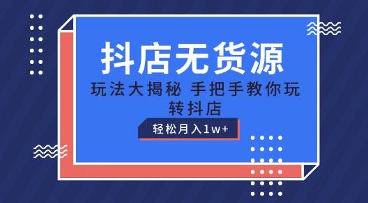 抖店无货源玩法，保姆级教程手把手教你玩转抖店，轻松月入1W+【揭秘】-鼎誉项目网