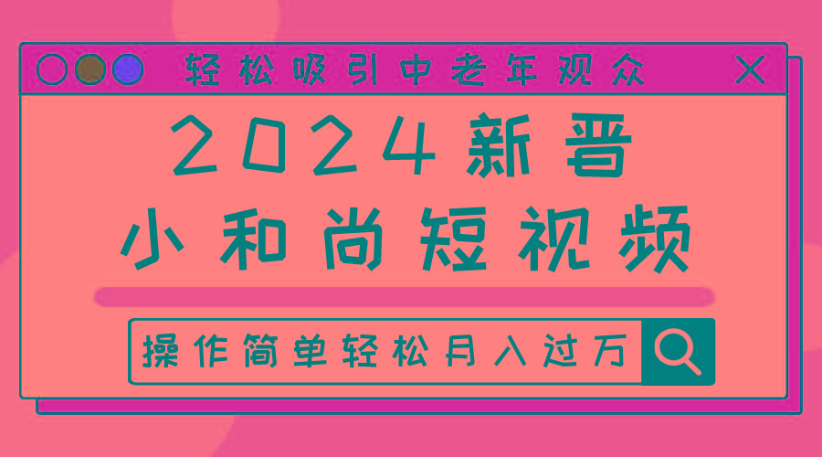 2024新晋小和尚短视频，轻松吸引中老年观众，操作简单轻松月入过万-鼎誉项目网