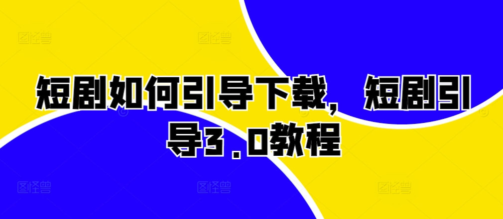 短剧如何引导下载，短剧引导3.0教程-鼎誉项目网