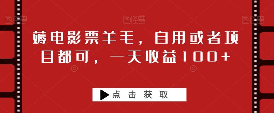 薅电影票羊毛，自用或者项目都可，一天收益100+-鼎誉项目网
