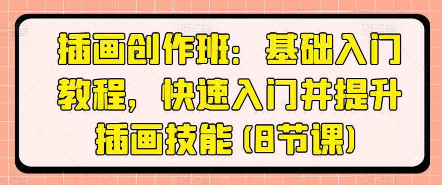 插画创作班：基础入门教程，快速入门并提升插画技能(8节课)-鼎誉项目网