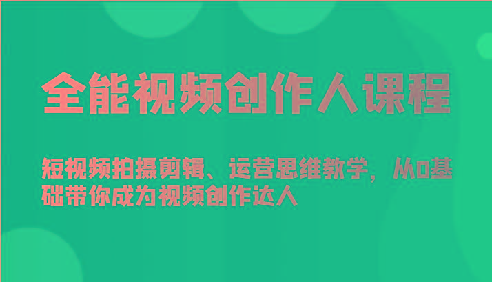 全能视频创作人课程-短视频拍摄剪辑、运营思维教学，从0基础带你成为视频创作达人-鼎誉项目网