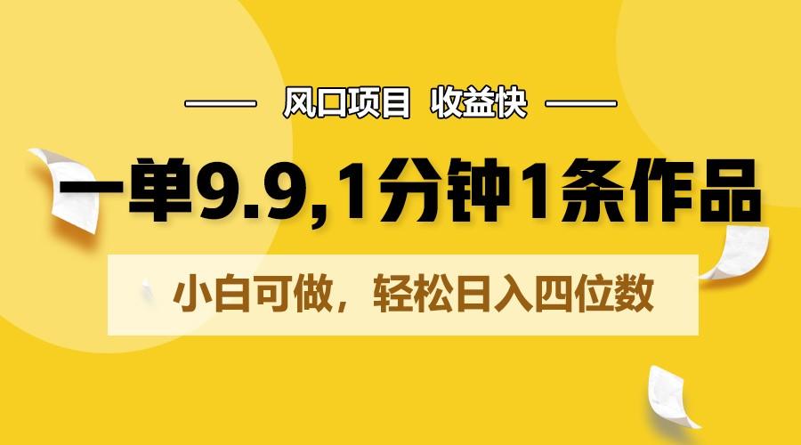 一单9.9，1分钟1条作品，小白可做，轻松日入四位数-鼎誉项目网