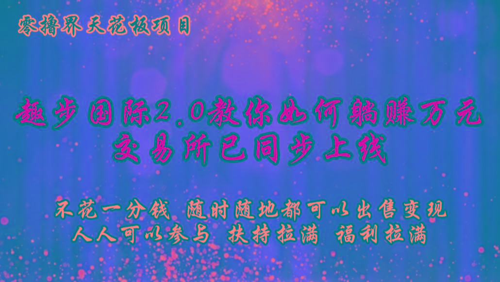 零撸天花板,不花一分钱,趣步2.0教你如何躺赚万元,交易所现已同步上线-鼎誉项目网