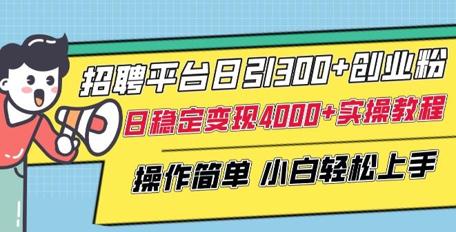 招聘平台日引300+创业粉，日稳定变现4000+实操教程小白轻松上手【揭秘】-鼎誉项目网