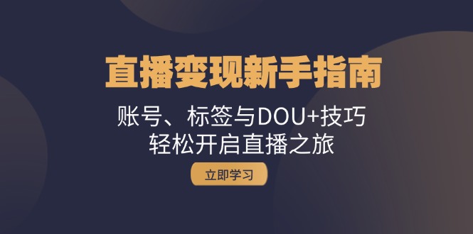 直播变现新手指南：账号、标签与DOU+技巧，轻松开启直播之旅-鼎誉项目网
