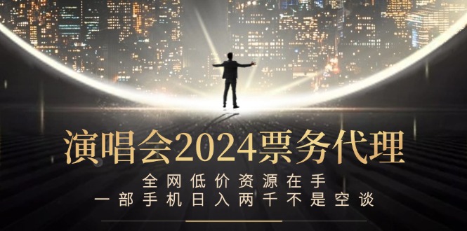 演唱会2024票务代理，全网低价资源在手，一部手机日入两千不是空谈-鼎誉项目网