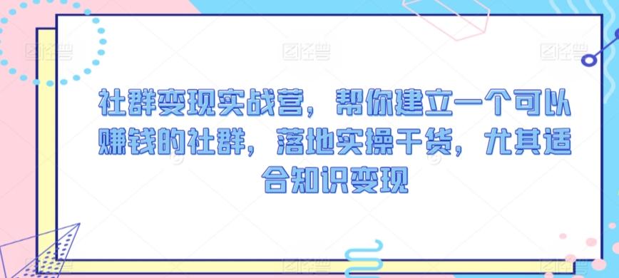 社群变现实战营，帮你建立一个可以赚钱的社群，落地实操干货，尤其适合知识变现-鼎誉项目网