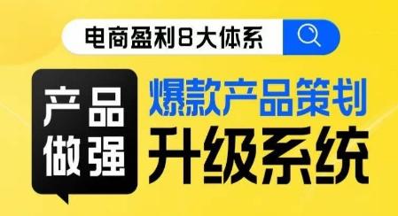 电商盈利8大体系 ·产品做强​爆款产品策划系统升级线上课，全盘布局更能实现利润突破-鼎誉项目网