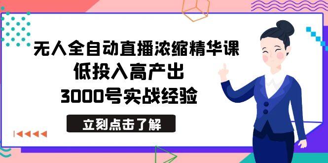 最新无人全自动直播浓缩精华课，低投入高产出，3000号实战经验-鼎誉项目网