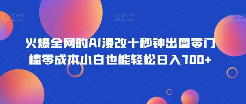 火爆全网的AI漫改十秒钟出图零门槛零成本小白也能轻松日入700+-鼎誉项目网