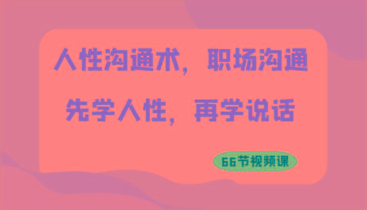 人性沟通术，职场沟通：先学人性，再学说话(66节视频课)-鼎誉项目网