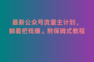 2月最新公众号流量主计划，躺着把钱赚，附保姆式教程【揭秘】-鼎誉项目网